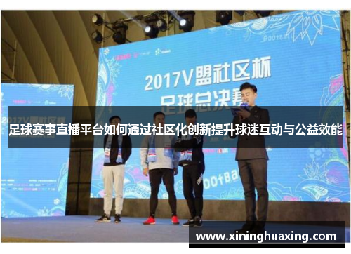 足球赛事直播平台如何通过社区化创新提升球迷互动与公益效能
