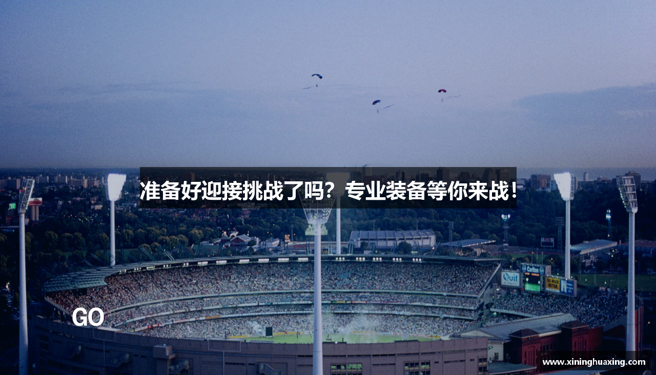 准备好迎接挑战了吗？专业装备等你来战！